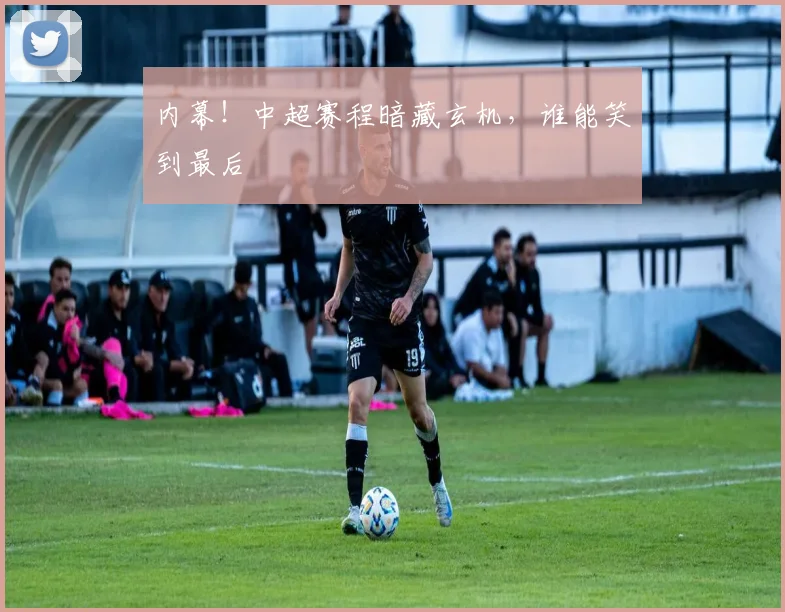 内幕!中超赛程暗藏玄机,谁能笑到最后