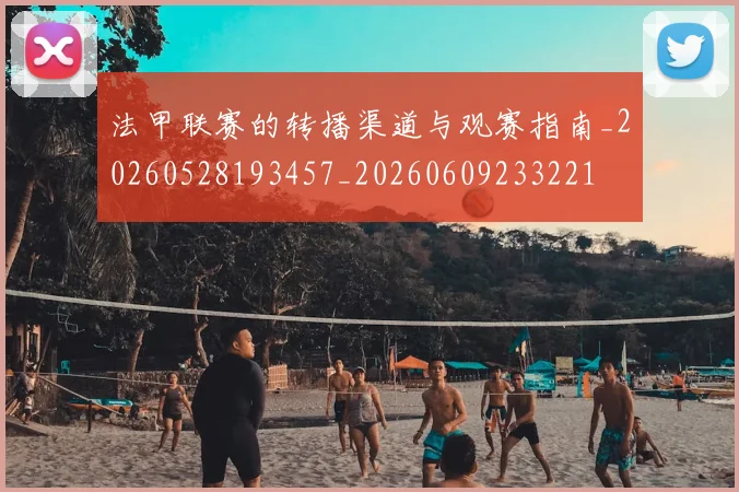 法甲联赛的转播渠道与观赛指南_20260528193457_20260609233221