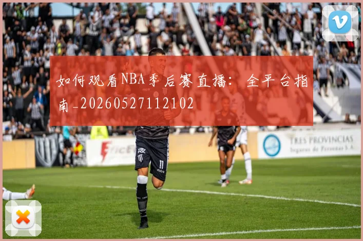 如何观看NBA季后赛直播：全平台指南_20260527112102