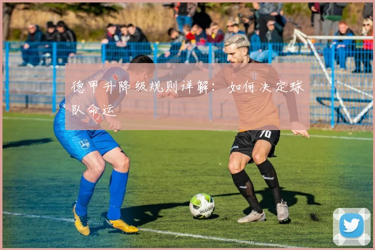 德甲升降级规则详解:如何决定球队命运