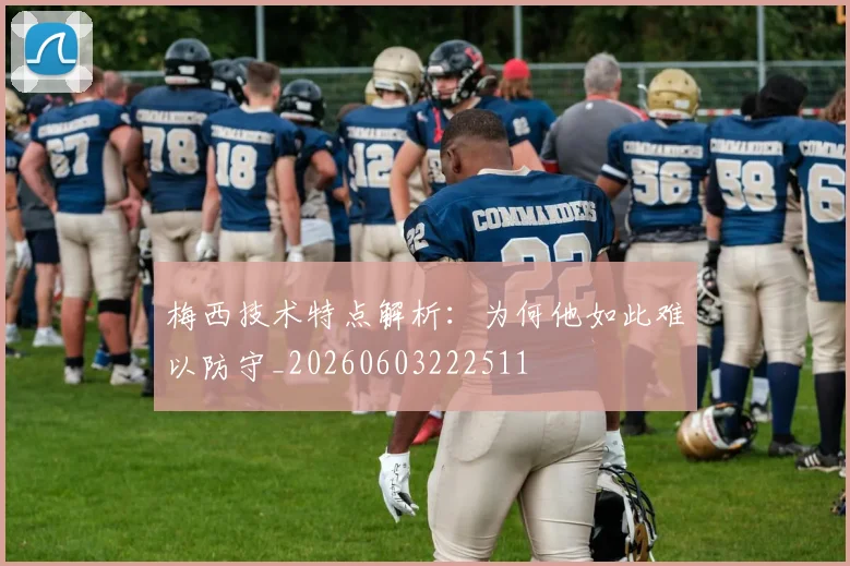 梅西技术特点解析：为何他如此难以防守_20260603222511