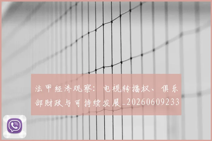 法甲经济观察：电视转播权、俱乐部财政与可持续发展_20260609233204
