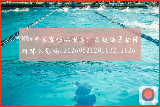 NBA季后赛伤病报告：关键球员缺阵对球队影响_20260521201032_20260606165639