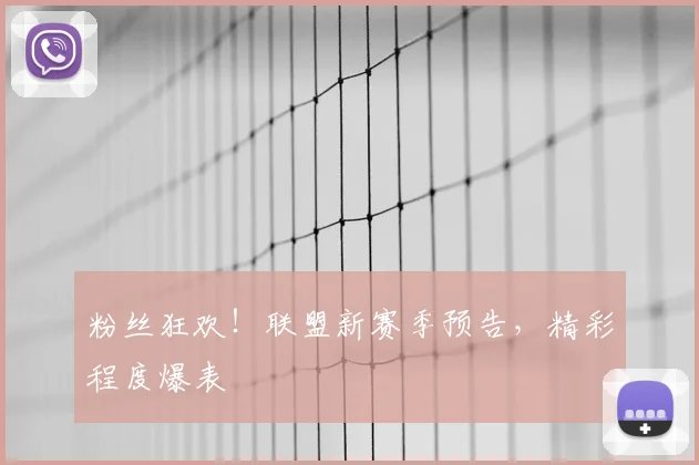 粉丝狂欢！联盟新赛季预告，精彩程度爆表
