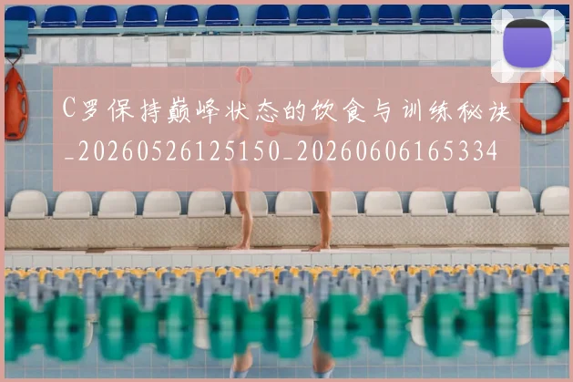 C罗保持巅峰状态的饮食与训练秘诀_20260526125150_20260606165334