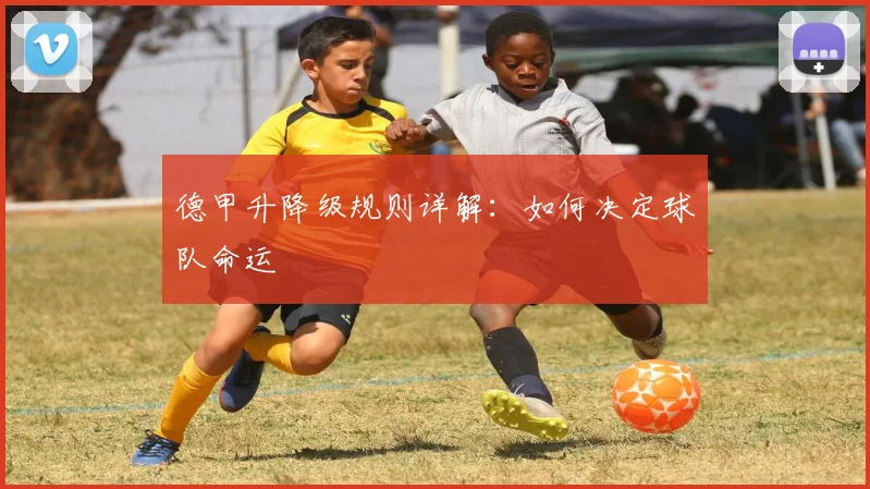 德甲升降级规则详解：如何决定球队命运