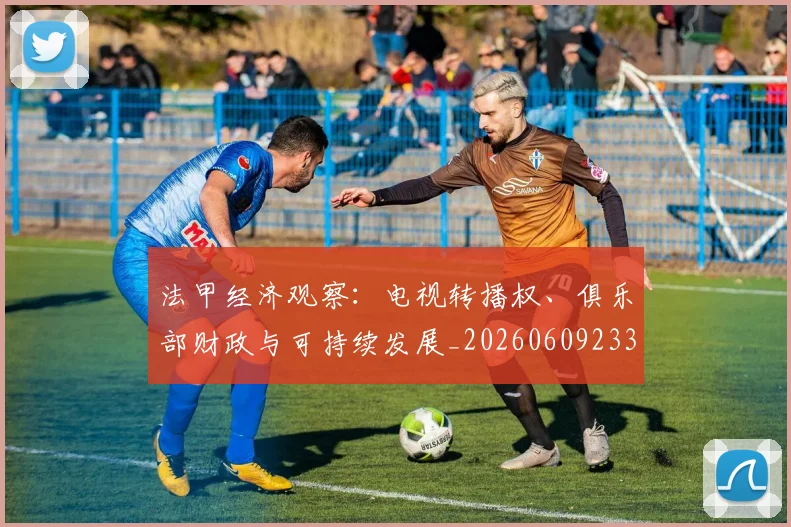 法甲经济观察：电视转播权、俱乐部财政与可持续发展_20260609233204